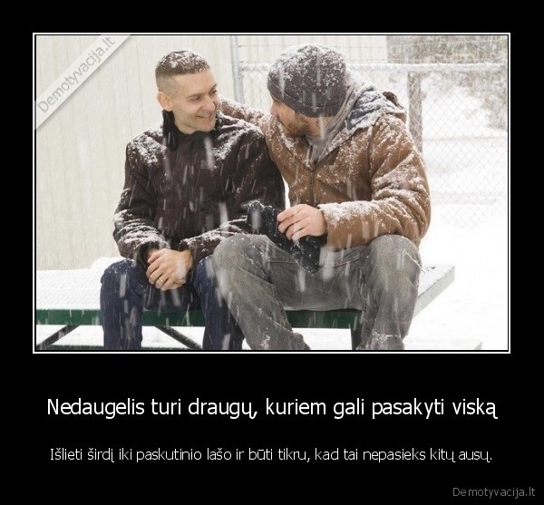 Nedaugelis turi draugų, kuriem gali pasakyti viską
