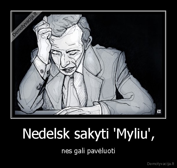 as, vistiek, tave, visada, mylesiu, 
