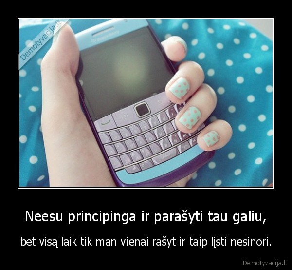 tad, nepyk,kad, nebeparasysiu