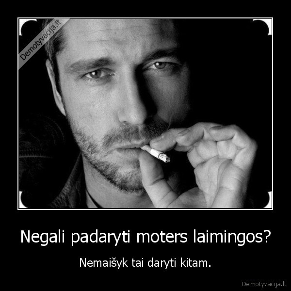 Negali padaryti moters laimingos?