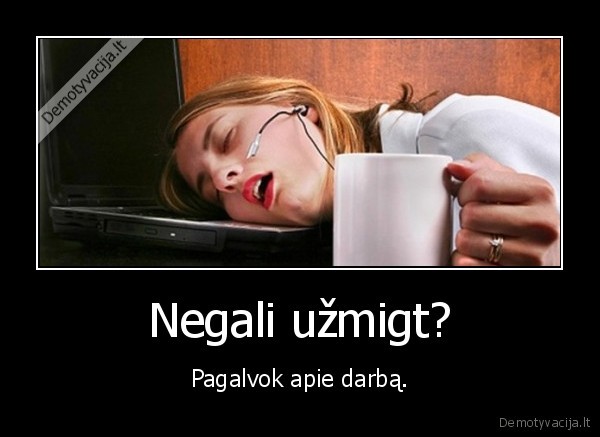 darbas,uzmigti