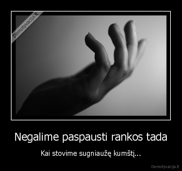 negniauzkime, kumsciu, o, duokime, rankas, kitiems, kuriem, ju, reikia