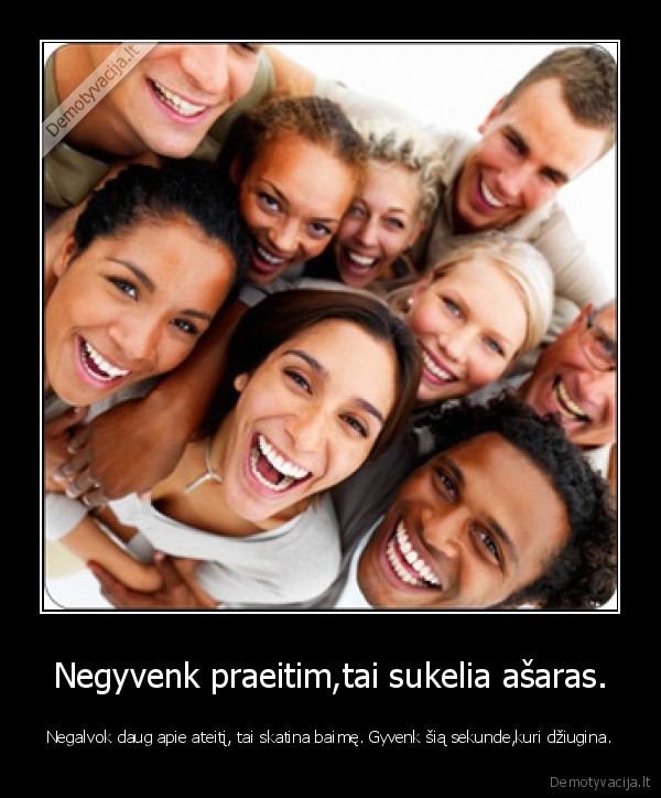 Negyvenk praeitim,tai sukelia ašaras.