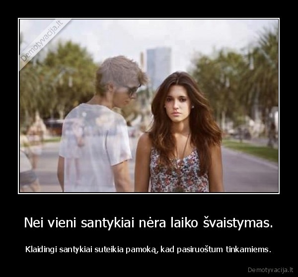 Nei vieni santykiai nėra laiko švaistymas.