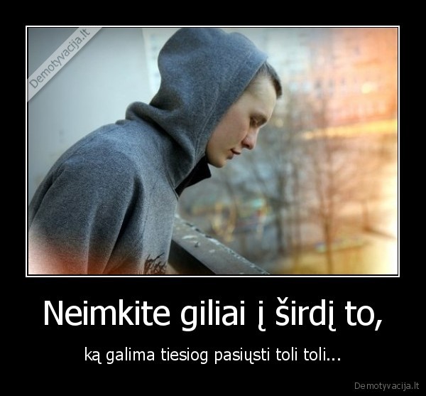 Neimkite giliai į širdį to,