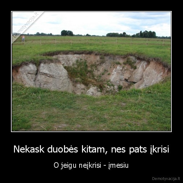 Nekask duobės kitam, nes pats įkrisi