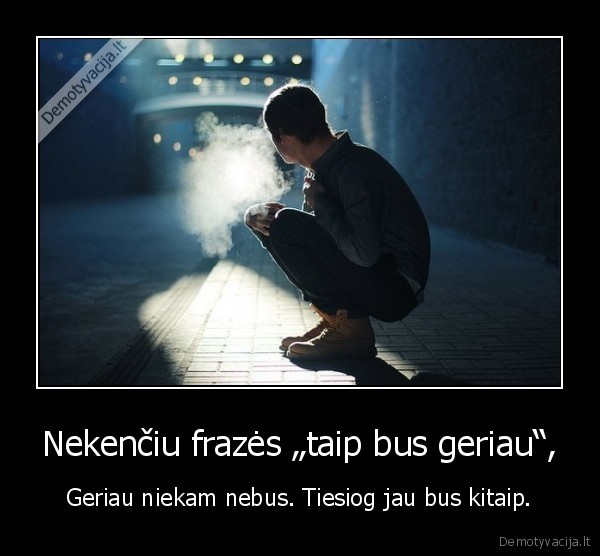 Nekenčiu frazės „taip bus geriau“,