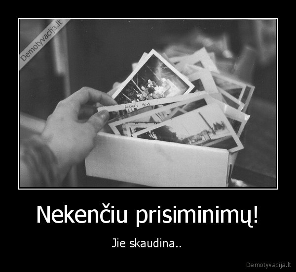 Nekenčiu prisiminimų!