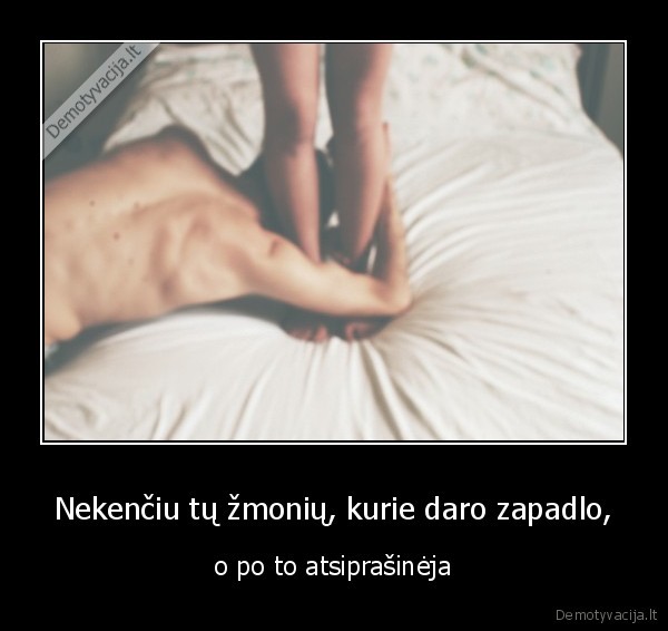 Nekenčiu tų žmonių, kurie daro zapadlo,