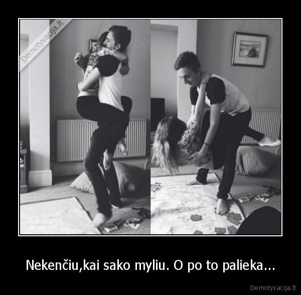 Nekenčiu,kai sako myliu. O po to palieka...