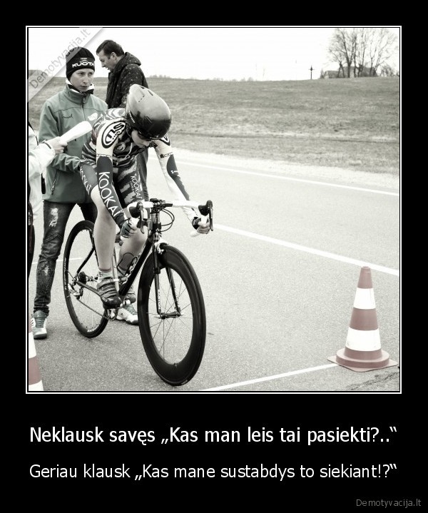 Neklausk savęs „Kas man leis tai pasiekti?..“