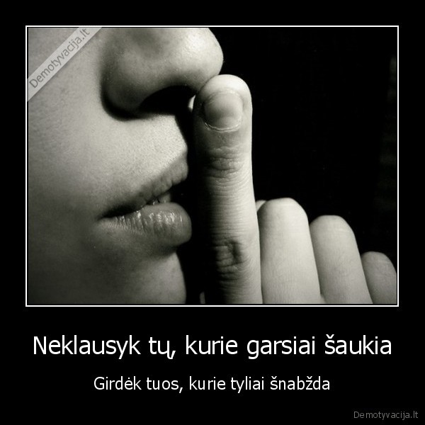 Neklausyk tų, kurie garsiai šaukia