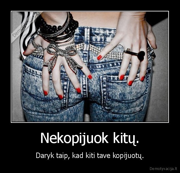Nekopijuok kitų.
