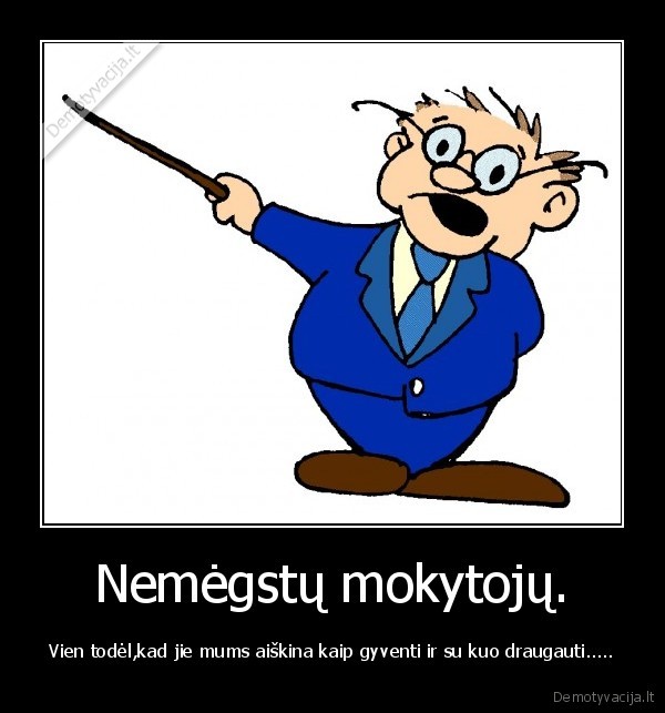 Nemėgstų mokytojų.