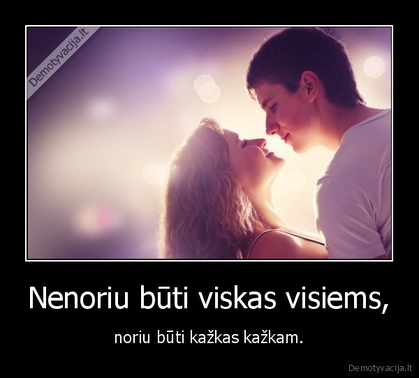 kazkas,visiems,santykiai,noriu, buti,kazkas, kazkam,buk, kuo, nori, buti