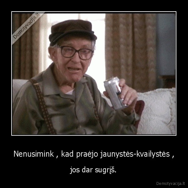 Nenusimink , kad praėjo jaunystės-kvailystės ,