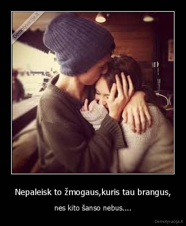 Nepaleisk to žmogaus,kuris tau brangus,