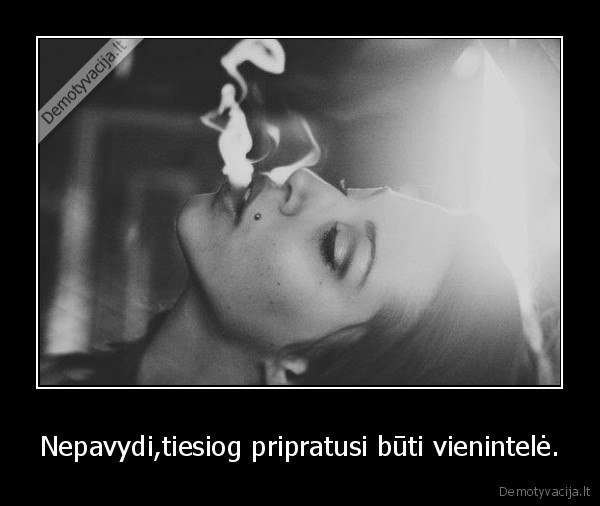 Nepavydi,tiesiog pripratusi būti vienintelė.