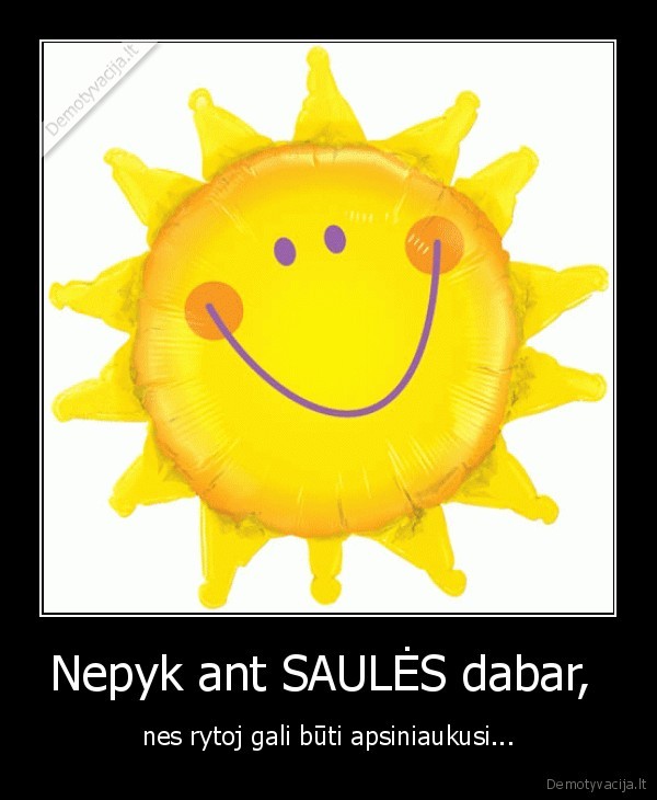 Nepyk ant SAULĖS dabar, 
