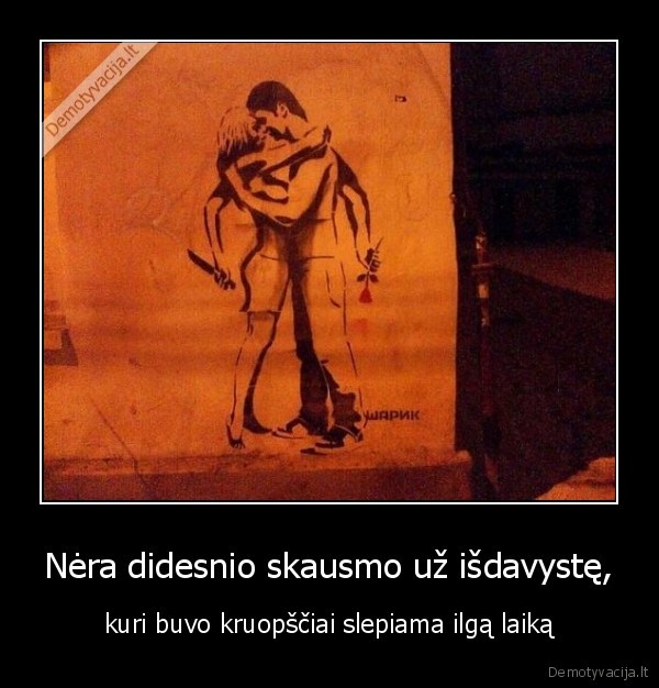 Nėra didesnio skausmo už išdavystę,