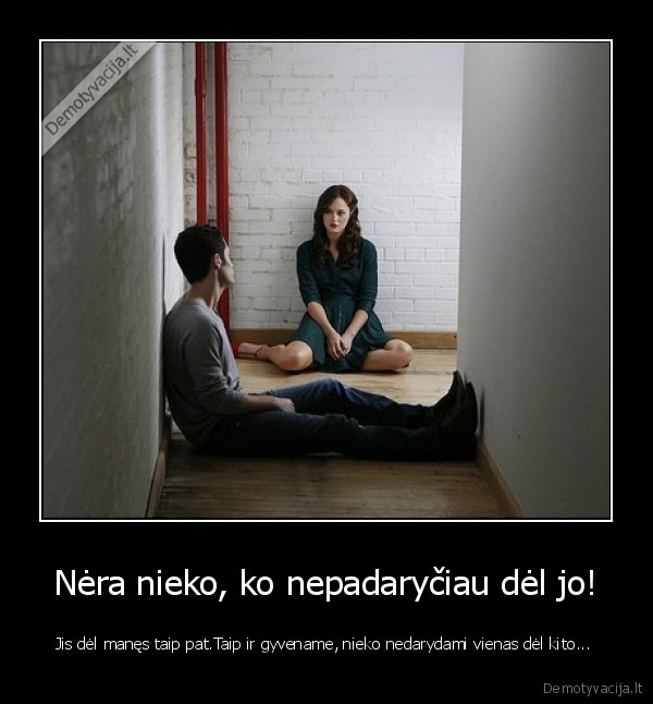 Nėra nieko, ko nepadaryčiau dėl jo!
