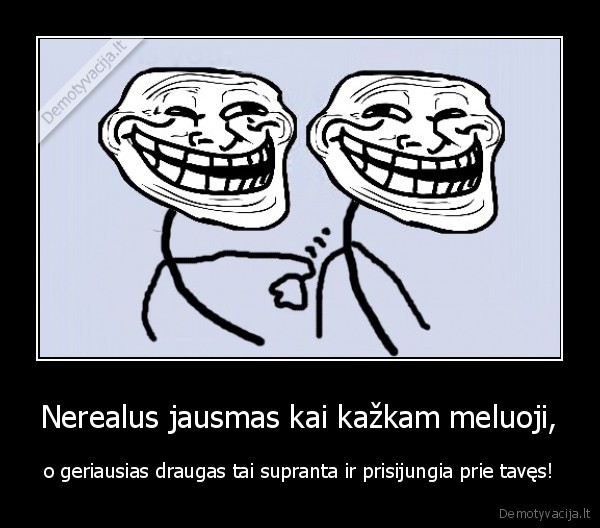 Nerealus jausmas kai kažkam meluoji,