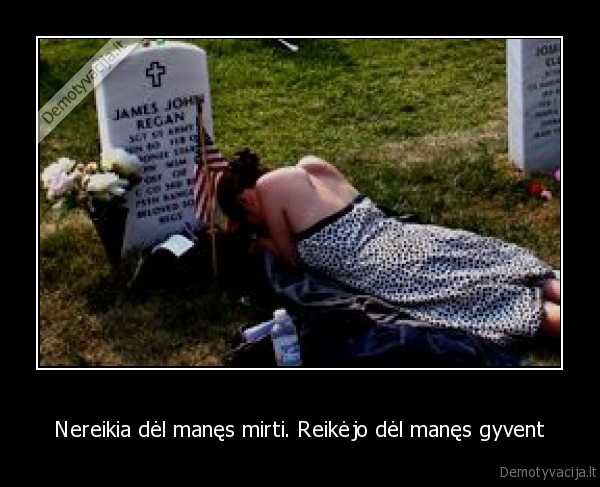 Nereikia dėl manęs mirti. Reikėjo dėl manęs gyvent