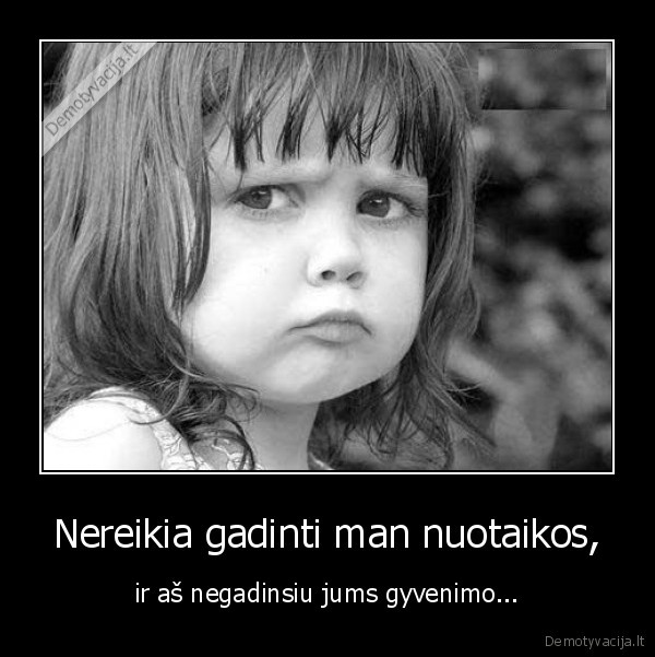 Nereikia gadinti man nuotaikos,
