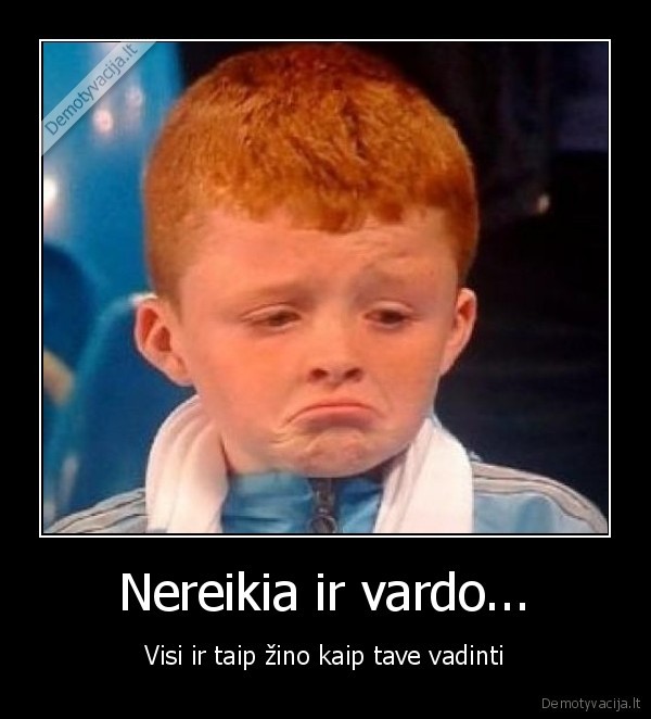 Nereikia ir vardo...