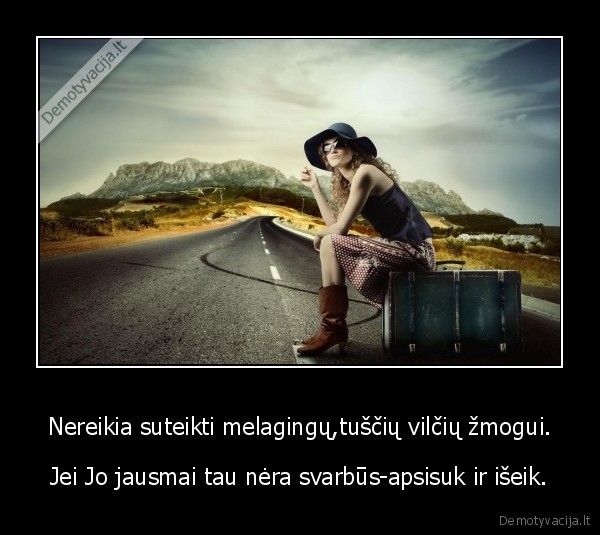 Nereikia suteikti melagingų,tuščių vilčių žmogui.