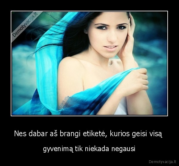 Nes dabar aš brangi etiketė, kurios geisi visą 