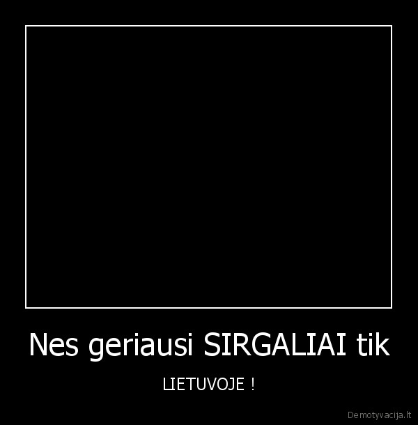 Nes geriausi SIRGALIAI tik