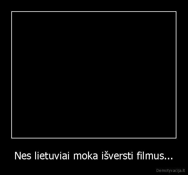 Nes lietuviai moka išversti filmus...