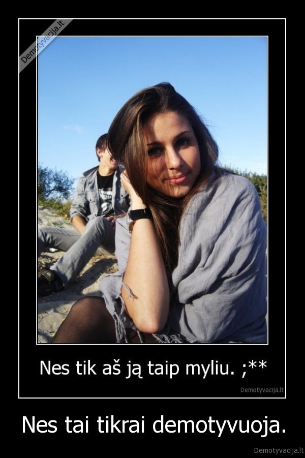 Nes tai tikrai demotyvuoja.