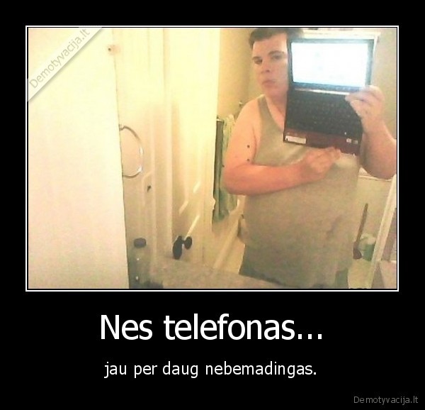 Nes telefonas...