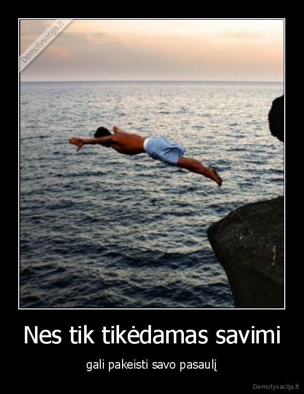 Nes tik tikėdamas savimi