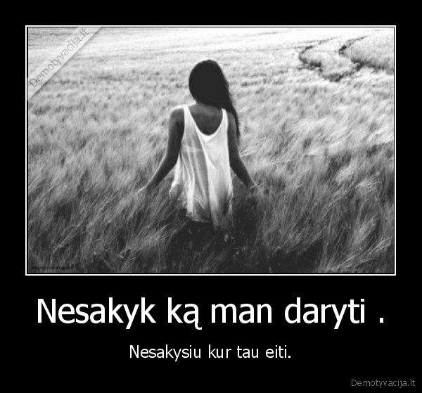 Nesakyk ką man daryti .