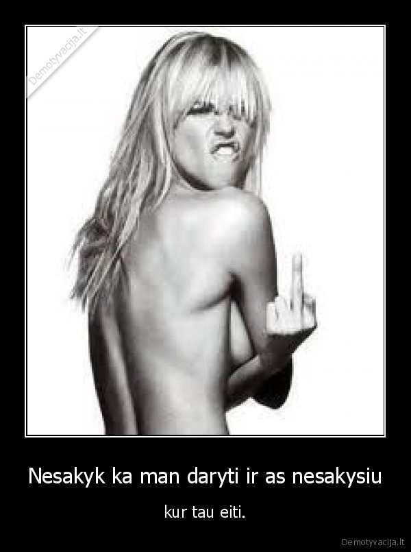 Nesakyk ka man daryti ir as nesakysiu