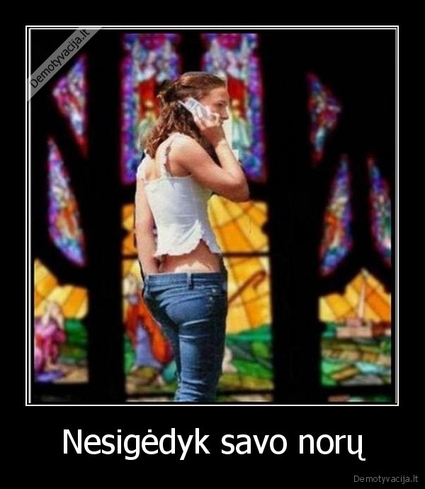 Nesigėdyk savo norų
