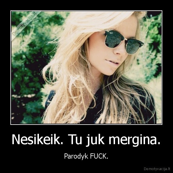 Nesikeik. Tu juk mergina.