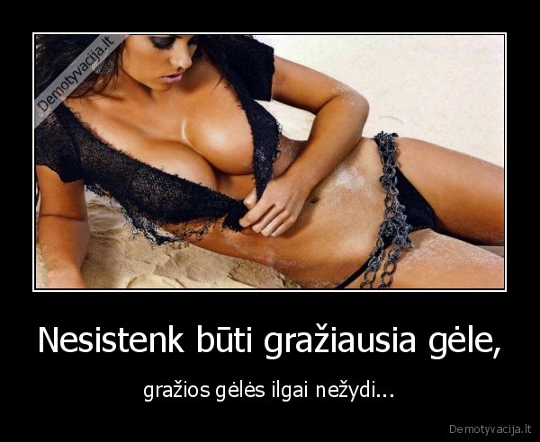 Nesistenk būti gražiausia gėle,