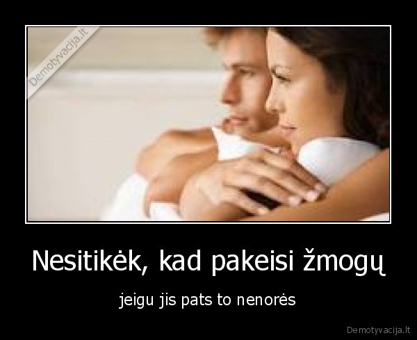 Nesitikėk, kad pakeisi žmogų