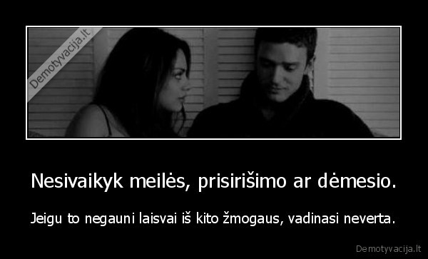 Nesivaikyk meilės, prisirišimo ar dėmesio.