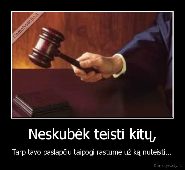 Neskubėk teisti kitų,