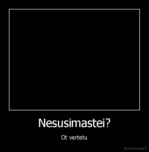 Nesusimastei?