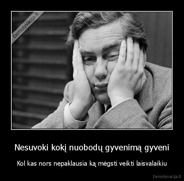 laisvalaikis,nuobodus, gyvenimas