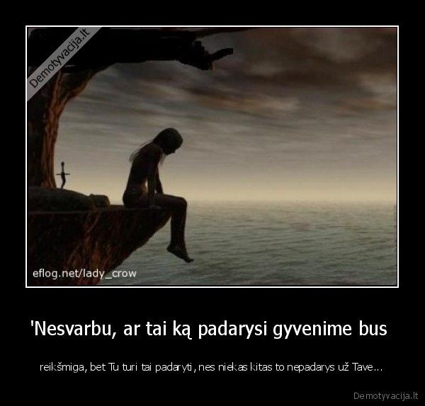 'Nesvarbu, ar tai ką padarysi gyvenime bus 