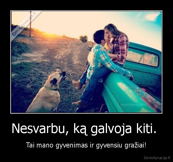 Nesvarbu, ką galvoja kiti. 