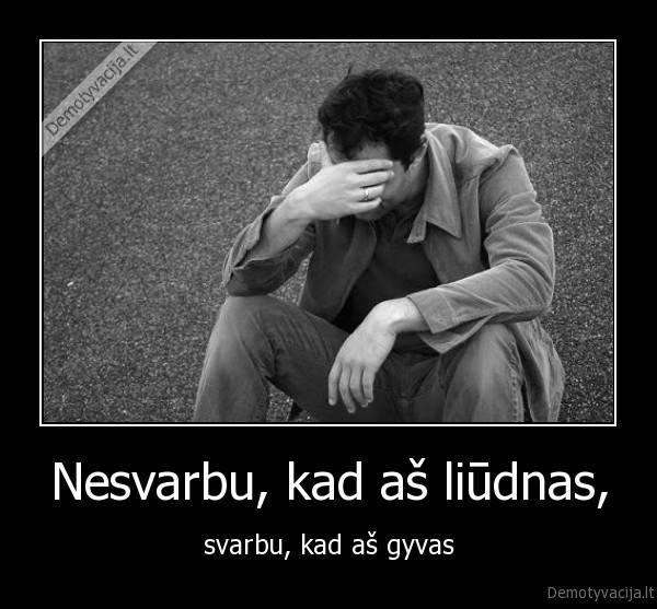 Nesvarbu, kad aš liūdnas,