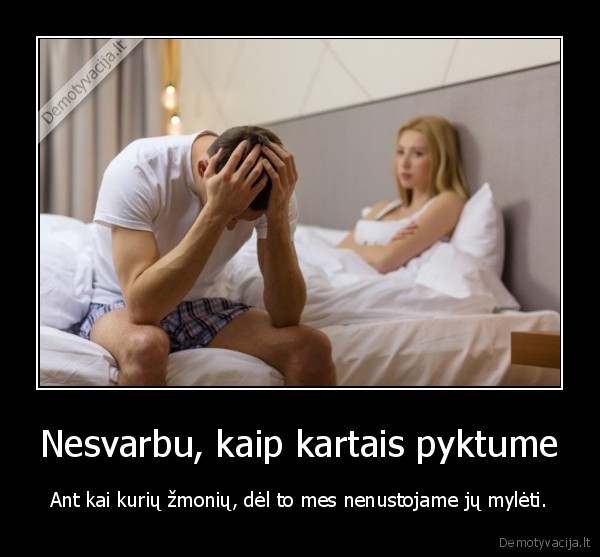 Nesvarbu, kaip kartais pyktume